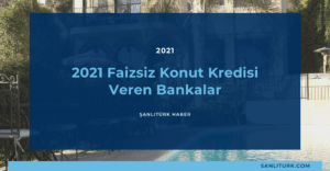2021 Faizsiz Konut Kredisi Veren Bankalar