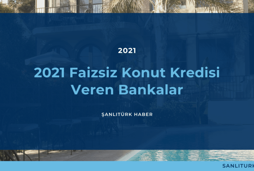 2021 Faizsiz Konut Kredisi Veren Bankalar ve Şartları ŞanlıTürk